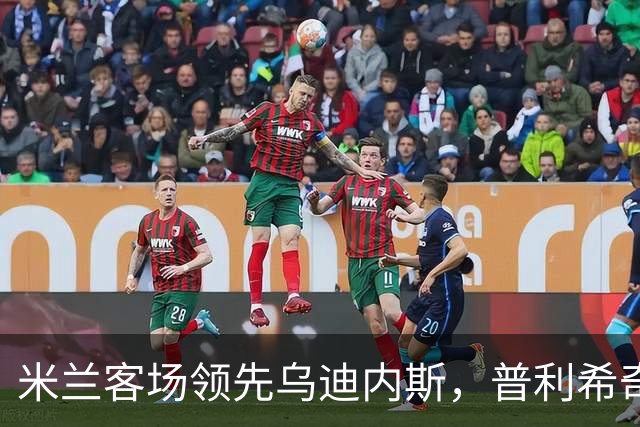 米兰客场领先乌迪内斯，普利希奇闪耀开局